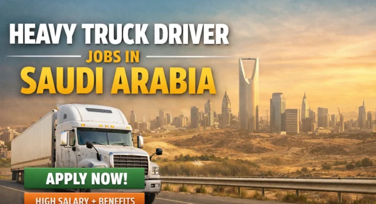 Heavy Truck Driver Jobs in Saudi Arabia